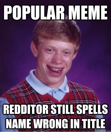 popular meme redditor still spells name wrong in title - popular meme redditor still spells name wrong in title  Misc
