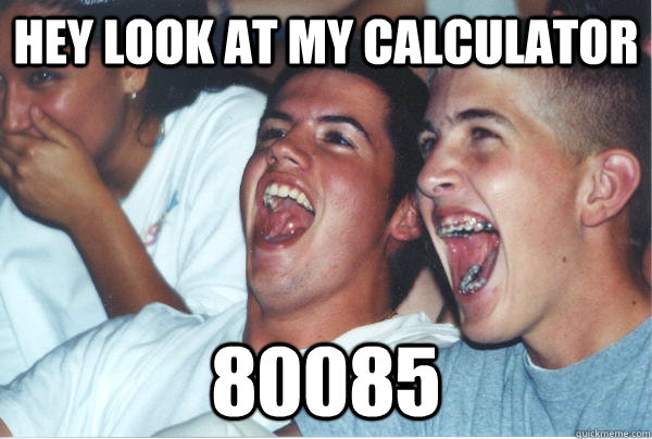 Hey look at my calculator 80085 - Hey look at my calculator 80085  Immature High Schoolers