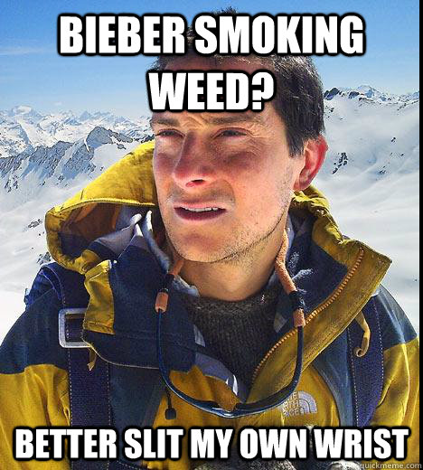 Bieber smoking weed? better slit my own wrist  Bear Grylls