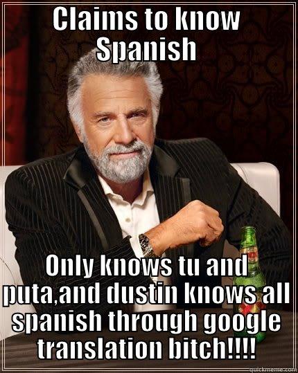 CLAIMS TO KNOW SPANISH ONLY KNOWS TU AND PUTA,AND DUSTIN KNOWS ALL SPANISH THROUGH GOOGLE TRANSLATION BITCH!!!! The Most Interesting Man In The World