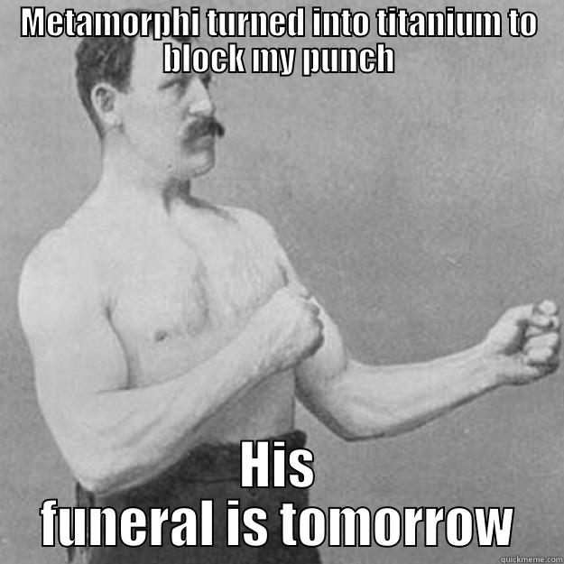 Metamorphi the bitch - METAMORPHI TURNED INTO TITANIUM TO BLOCK MY PUNCH HIS FUNERAL IS TOMORROW overly manly man