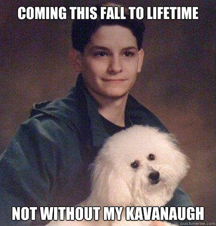 Coming this fall to Lifetime Not without my kavanaugh  