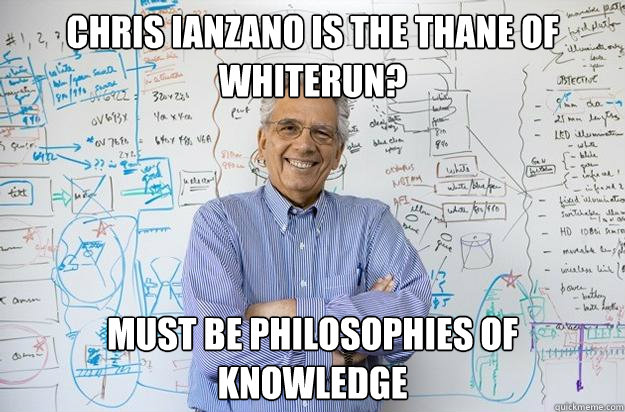 Chris Ianzano is the thane of whiterun? must be philosophies of knowledge - Chris Ianzano is the thane of whiterun? must be philosophies of knowledge  Engineering Professor