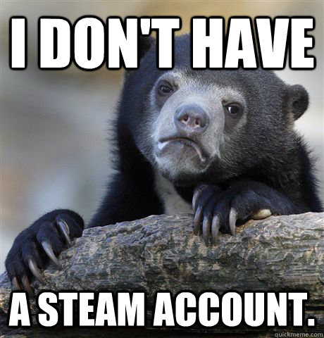 I don't Have A steam account.  Confession Bear