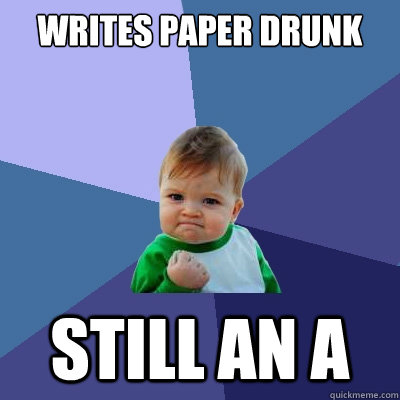 Writes paper drunk still an a  Success Kid