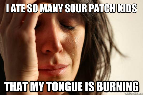 I ATE SO MANY SOUR PATCH KIDS THAT MY TONGUE IS BURNING  First World Problems