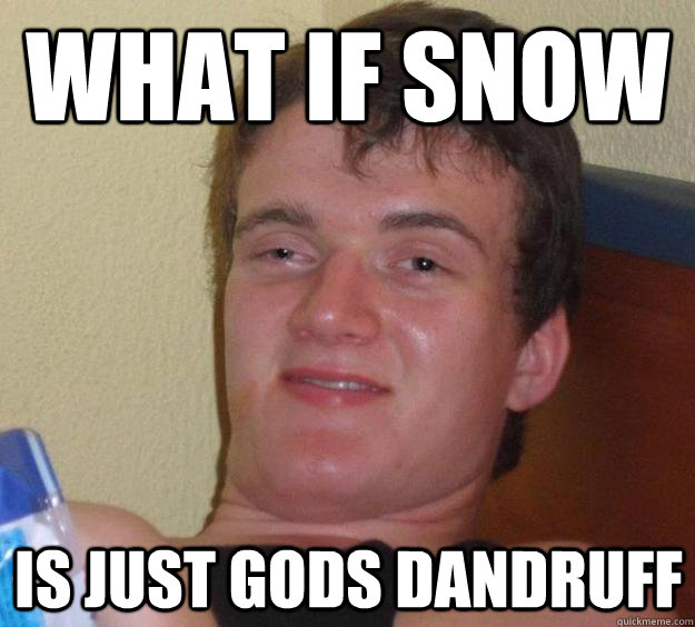 What if snow is just Gods dandruff - What if snow is just Gods dandruff  10 Guy