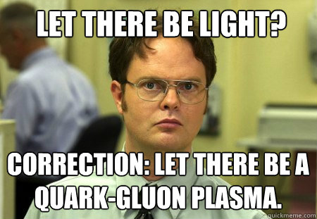 Let there be light? Correction: Let there be a quark-gluon plasma.  Schrute