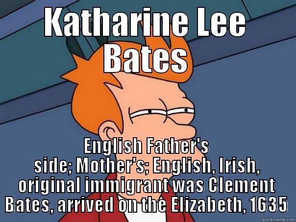 KATHARINE LEE BATES ENGLISH FATHER'S SIDE; MOTHER'S; ENGLISH, IRISH, ORIGINAL IMMIGRANT WAS CLEMENT BATES, ARRIVED ON THE ELIZABETH, 1635 Futurama Fry