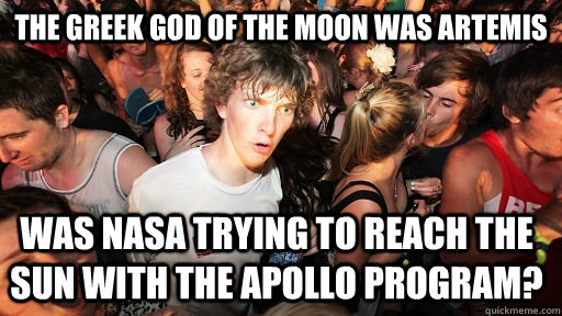 The Greek God of the Moon was Artemis Was NASA trying to reach the sun with the Apollo program?  Sudden Clarity Clarence