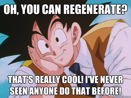 Oh, you can regenerate? That's really cool! I've never seen anyone do that before! - Oh, you can regenerate? That's really cool! I've never seen anyone do that before!  Condescending Kakarot