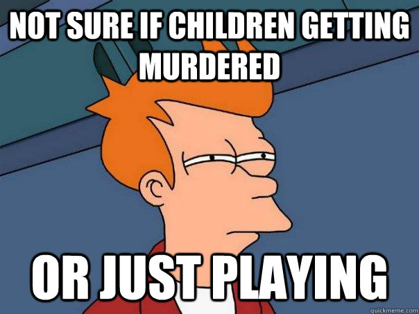 Not sure if children getting murdered Or just playing  Futurama Fry