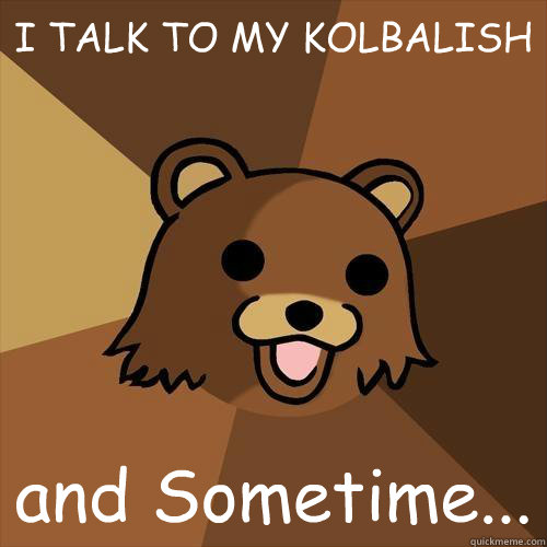 I TALK TO MY KOLBALISH and Sometime...  Pedobear