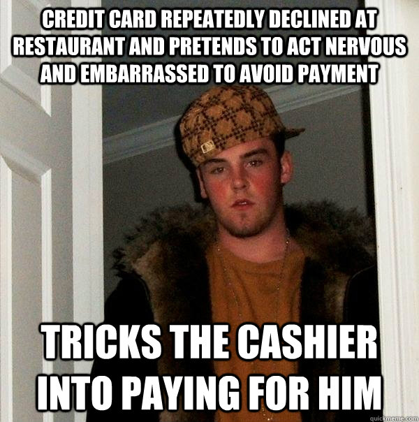 CREDIT CARD REPEATEDLY DECLINED at restaurant and pretends to act nervous and embarrassed to avoid payment TRICKS THE CASHIER INTO PAYING FOR HIM  Scumbag Steve