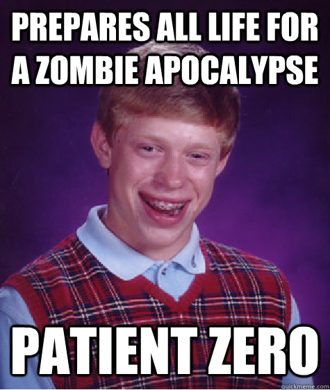 Prepares all life for a zombie apocalypse  Patient Zero  Bad Luck Brian