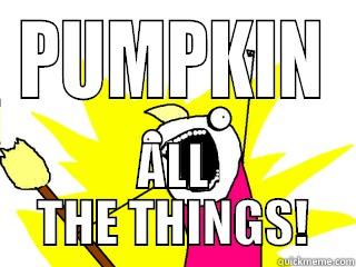 PUMPKIN ALL THE THINGS! All The Things