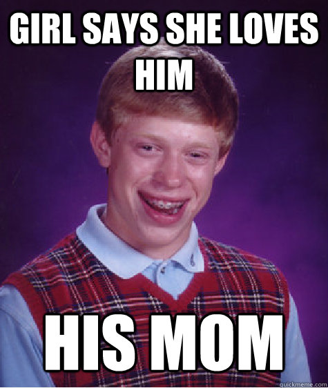 Girl says she loves him his mom  Bad Luck Brian