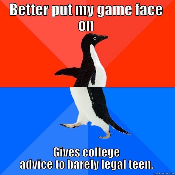 Oh this match is fine as helllllll - BETTER PUT MY GAME FACE ON GIVES COLLEGE ADVICE TO BARELY LEGAL TEEN. Socially Awesome Awkward Penguin