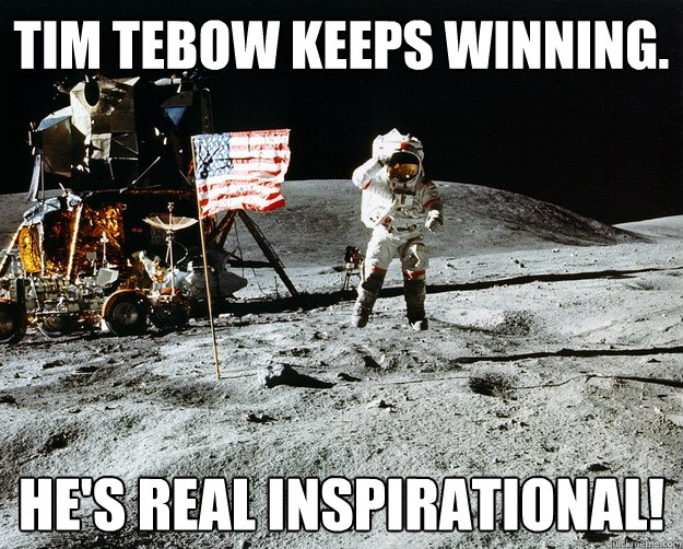 Tim tebow keeps winning. he's real inspirational!  Unimpressed Astronaut