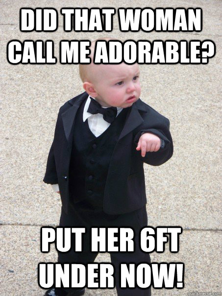 Did that woman call me adorable? Put her 6ft under now!  Baby Godfather