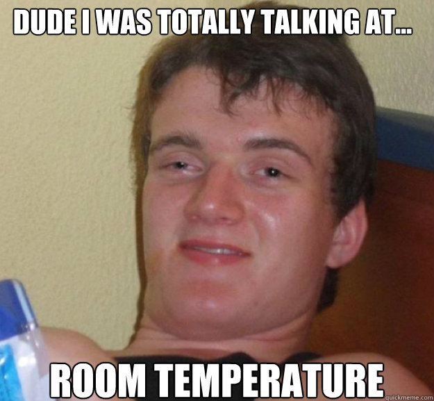 dude i was totally talking at... room temperature - dude i was totally talking at... room temperature  ten guy