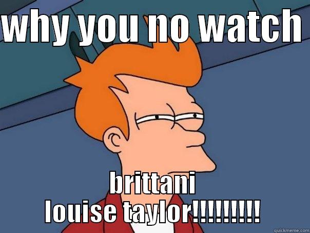 WHY YOU NO WATCH  BRITTANI LOUISE TAYLOR!!!!!!!!! Futurama Fry