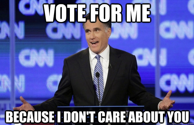 Vote for me Because I don't care about you - Vote for me Because I don't care about you  Romney Schmomney