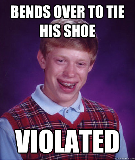 Bends over to tie his shoe Violated  Bad Luck Brian