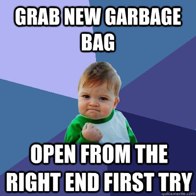 grab new garbage bag open from the right end first try  Success Kid