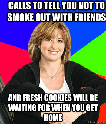 calls to tell you not to smoke out with friends and fresh cookies will be waiting for when you get home  Sheltering Suburban Mom