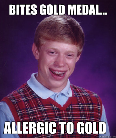 Bites Gold Medal... Allergic to Gold  Bad Luck Brian