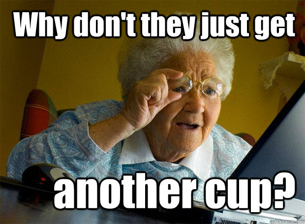 Why don't they just get another cup?  Grandma finds the Internet