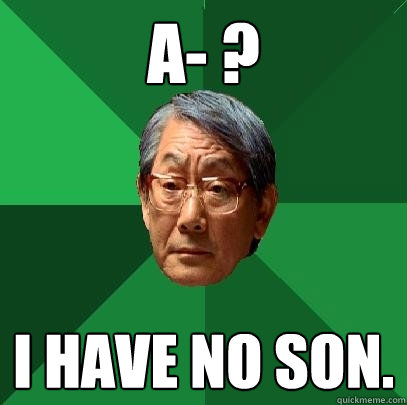 A- ? I have no son.  High Expectations Asian Father