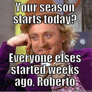 YOUR SEASON STARTS TODAY? EVERYONE ELSES STARTED WEEKS AGO, ROBERTO Condescending Wonka