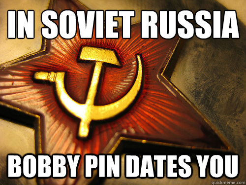 In Soviet Russia Bobby Pin Dates You  In Soviet Russia