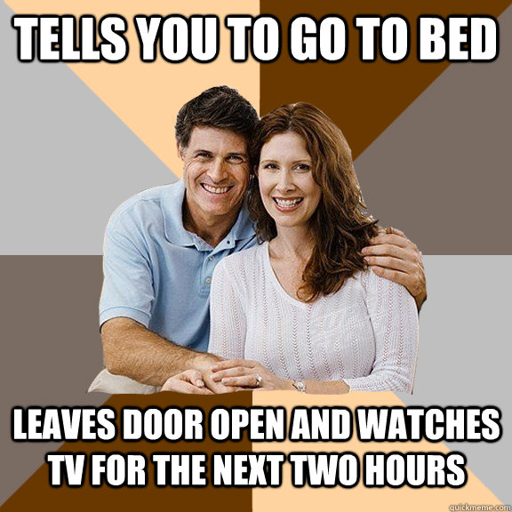 Tells you to go to bed leaves door open and watches Tv for the next two hours  Scumbag Parents