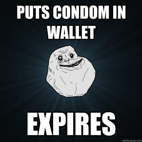 Puts Condom in Wallet Expires - Puts Condom in Wallet Expires  Forever Alone