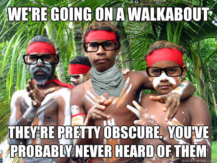 We're going on a walkabout They're pretty obscure.  You've Probably never heard of them  Aboriginal Hipsters