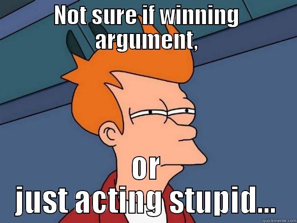 NOT SURE IF WINNING ARGUMENT, OR JUST ACTING STUPID... Futurama Fry