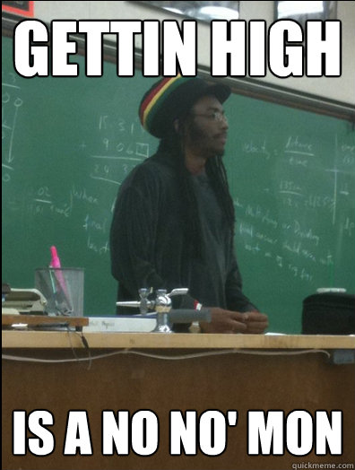 gettin high is a no no' mon  Rasta Science Teacher