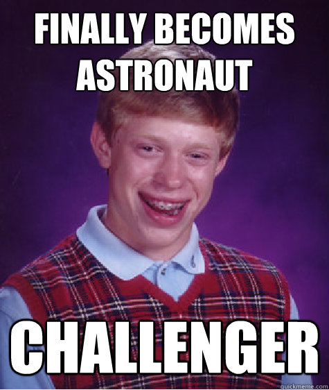 Finally Becomes Astronaut Challenger - Finally Becomes Astronaut Challenger  Bad Luck Brian