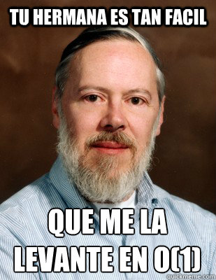 Tu hermana es tan facil Que me la levante en O(1)  Good Guy Dennis Ritchie