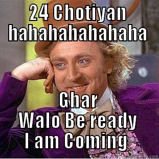 24 CHOTIYAN HAHAHAHAHAHAHA GHAR WALO BE READY I AM COMING  Condescending Wonka