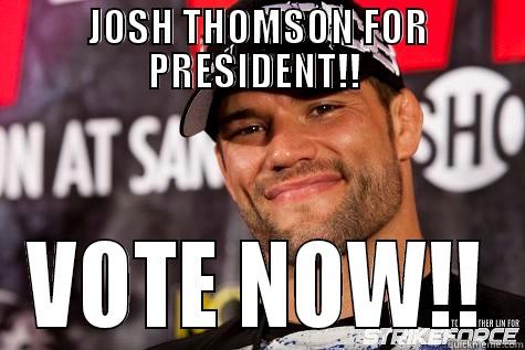 JOSH THOMSON FOR PRESIDENT!!  VOTE NOW!! Misc