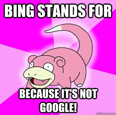 Bing stands for Because it's not google! - Bing stands for Because it's not google!  Slowpoke