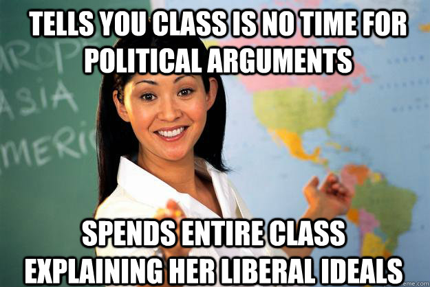 tells you class is no time for political arguments spends entire class explaining her liberal ideals - tells you class is no time for political arguments spends entire class explaining her liberal ideals  Unhelpful High School Teacher