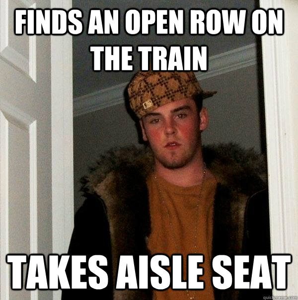 Finds an open row on the train Takes aisle seat  Scumbag Steve