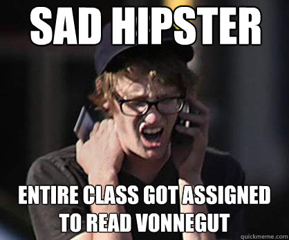 Sad hipster ENTIRE CLASS GOT ASSIGNED TO READ VONNEGUT  Sad Hipster