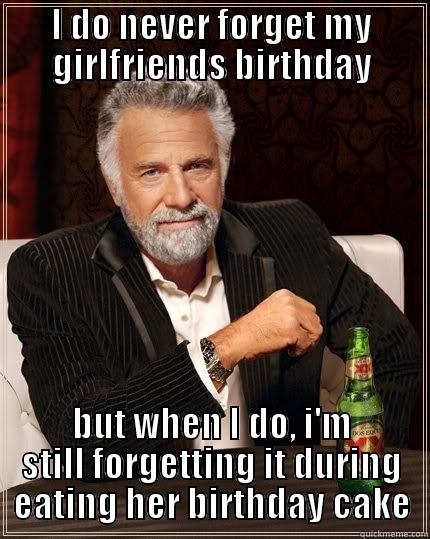 I DO NEVER FORGET MY GIRLFRIENDS BIRTHDAY BUT WHEN I DO, I'M STILL FORGETTING IT DURING EATING HER BIRTHDAY CAKE The Most Interesting Man In The World