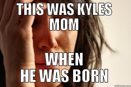 kyles mom - THIS WAS KYLES MOM WHEN HE WAS BORN First World Problems